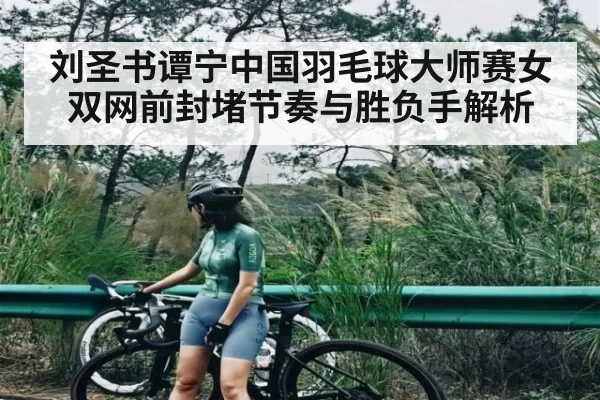 刘圣书谭宁中国羽毛球大师赛女双网前封堵节奏与胜负手解析