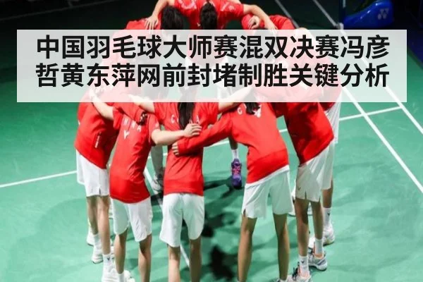 中国羽毛球大师赛混双决赛冯彦哲黄东萍网前封堵制胜关键分析