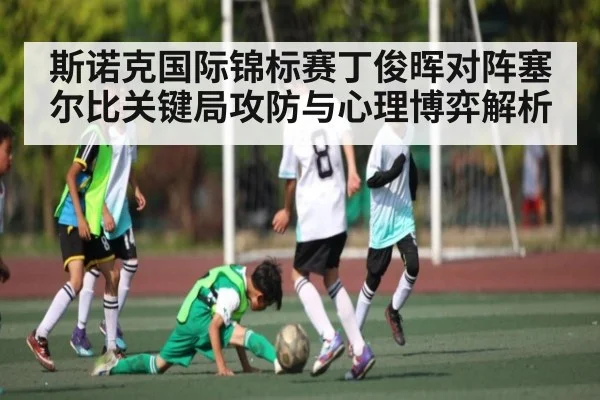 斯诺克国际锦标赛丁俊晖对阵塞尔比关键局攻防与心理博弈解析